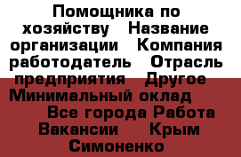 Помощника по хозяйству › Название организации ­ Компания-работодатель › Отрасль предприятия ­ Другое › Минимальный оклад ­ 45 000 - Все города Работа » Вакансии   . Крым,Симоненко